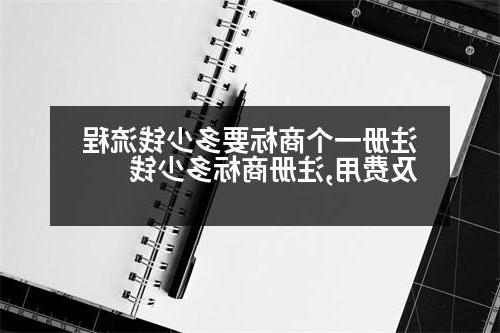 注册一个商标要多少钱流程及费用,注册商标多少钱