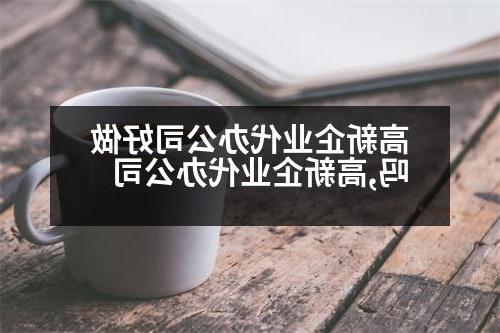 高新企业代办公司好做吗,高新企业代办公司